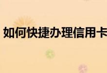 如何快捷办理信用卡（如何快捷办理信用卡）