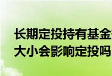 长期定投持有基金规模大还是小好 基金规模大小会影响定投吗