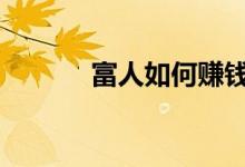 富人如何赚钱的 富人如何理财