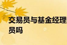 交易员与基金经理的关系 基金经理就是交易员吗