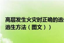 高层发生火灾时正确的逃生方式是（高层发生火灾时正确的逃生方法（图文））