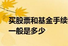 买股票和基金手续费哪个高 买股票的手续费一般是多少