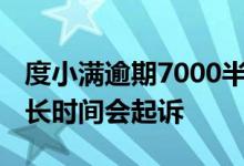 度小满逾期7000半年会起诉吗 度小满逾期多长时间会起诉