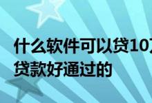 什么软件可以贷10万分36期 有没有分36期的贷款好通过的
