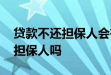 贷款不还担保人会有影响吗 贷款不还会连累担保人吗