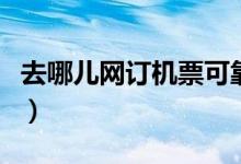 去哪儿网订机票可靠吗（去哪儿网口碑怎么样）