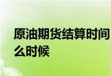原油期货结算时间 记账式原油交易时间是什么时候