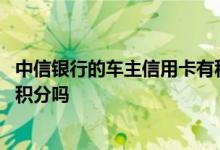 中信银行的车主信用卡有积分吗 中信银行信用卡购车刷卡有积分吗