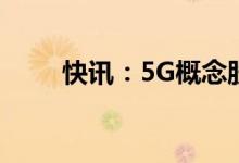 快讯：5G概念股异动武汉凡谷涨停