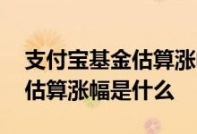 支付宝基金估算涨幅与收益相差 支付宝基金估算涨幅是什么