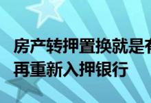 房产转押置换就是有抵押的房子垫资过桥解押再重新入押银行
