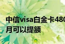 中信visa白金卡480年费 中信visa白金卡几个月可以提额 
