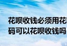 花呗收钱必须用花呗收钱码吗 支付宝的收钱码可以花呗收钱吗