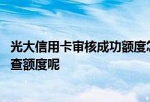 光大信用卡审核成功额度怎么查询 光大信用卡审核通过怎么查额度呢