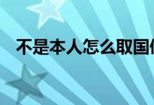 不是本人怎么取国债 不是本人怎么取国债
