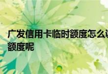 广发信用卡临时额度怎么调整 广发信用卡手机上怎么调临时额度呢