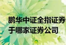 鹏华中证全指证券公司基金净值 鹏华基金属于哪家证券公司