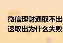 微信理财通取不出来什么情况 微信理财通快速取出为什么失败