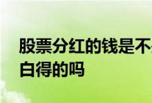股票分红的钱是不是白给的 股票分红的钱是白得的吗