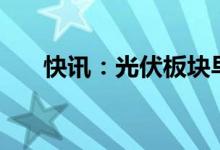 快讯：光伏板块早盘领跌多股跌超4%