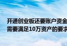开通创业板还要账户资金满10万吗 销户之后开通创业板还需要满足10万资产的要求吗