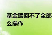 基金赎回不了全部 基金赎回没有赎回俩字怎么操作
