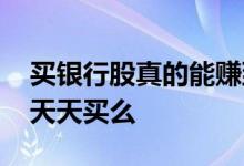 买银行股真的能赚到分红钱吗 买了银行股要天天买么