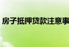 房子抵押贷款注意事项（房子抵押贷款流程）