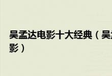 吴孟达电影十大经典（吴孟达电影作品盘点达叔最好看的电影）