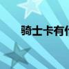 骑士卡有什么功能 骑士卡有什么坏处