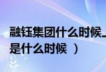 融钰集团什么时候上市的（融钰集团上市时间是什么时候 ）