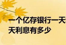 一个亿存银行一天利息多少 一个亿存银行一天利息有多少
