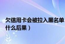欠信用卡会被拉入黑名单（莱商银行信用卡进入黑名单后有什么后果）