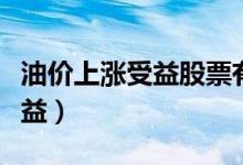 油价上涨受益股票有哪些（这些个股会从中获益）