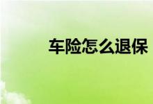 车险怎么退保 车险怎样全额退保