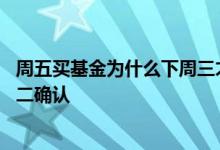 周五买基金为什么下周三才有收益 周四买到基金为什么下周二确认