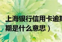 上海银行信用卡逾期政策（上海银行信用卡逾期是什么意思）