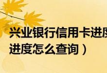 兴业银行信用卡进度怎么查（兴业银行信用卡进度怎么查询）