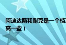 阿迪达斯和耐克是一个档次吗（耐克和阿迪达斯哪个档次更高一些）