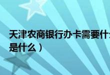 天津农商银行办卡需要什么（天津农商银行信用卡申卡技巧是什么）