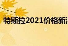 特斯拉2021价格新消息（5天上涨2万元！）