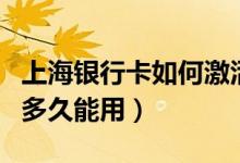 上海银行卡如何激活（上海银行信用卡激活后多久能用）