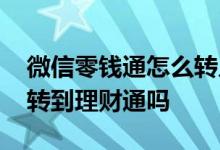 微信零钱通怎么转入理财通 微信零钱能直接转到理财通吗