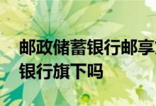 邮政储蓄银行邮享贷怎么贷 邮你贷属于邮政银行旗下吗