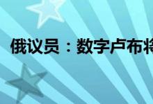 俄议员：数字卢布将成为俄罗斯第三种货币