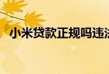 小米贷款正规吗违法吗（小米贷款正规吗）