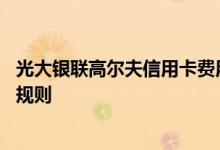 光大银联高尔夫信用卡费用说明 光大银联高尔夫信用卡积分规则