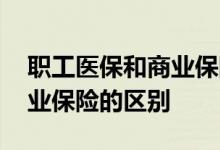 职工医保和商业保险哪个好点 职工医保和商业保险的区别