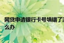 网贷申请银行卡号填错了没有收到款 网贷收款账号填错了怎么办