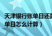 天津银行账单日还款日（天津银行信用卡的账单日怎么计算）